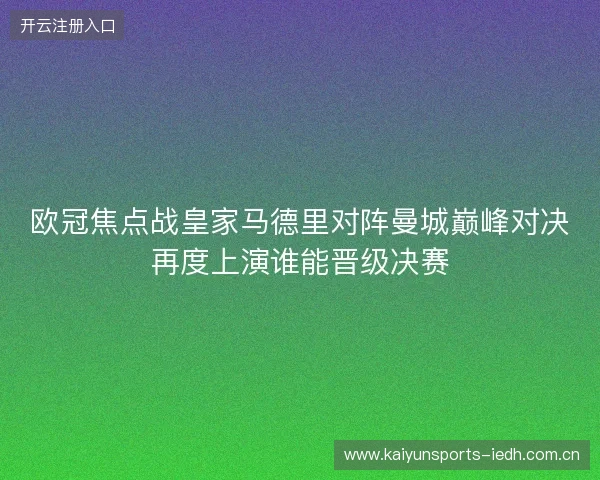 欧冠焦点战皇家马德里对阵曼城巅峰对决再度上演谁能晋级决赛 欧冠焦点战皇家马德里对阵曼城巅峰对决再度上演谁能晋级决赛