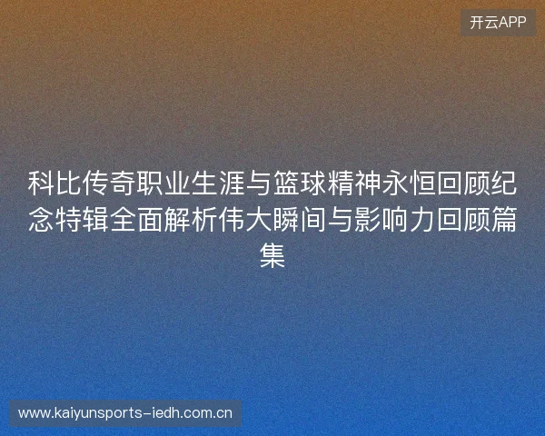 科比传奇职业生涯与篮球精神永恒回顾纪念特辑全面解析伟大瞬间与影响力回顾篇集 科比传奇职业生涯与篮球精神永恒回顾纪念特辑全面解析伟大瞬间与影响力回顾篇集