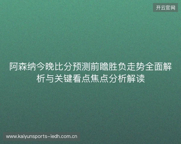 阿森纳今晚比分预测前瞻胜负走势全面解析与关键看点焦点分析解读 阿森纳今晚比分预测前瞻胜负走势全面解析与关键看点焦点分析解读