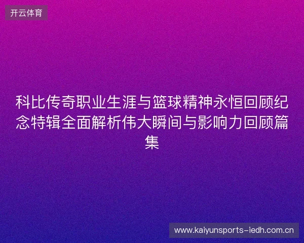 科比传奇职业生涯与篮球精神永恒回顾纪念特辑全面解析伟大瞬间与影响力回顾篇集 科比传奇职业生涯与篮球精神永恒回顾纪念特辑全面解析伟大瞬间与影响力回顾篇集
