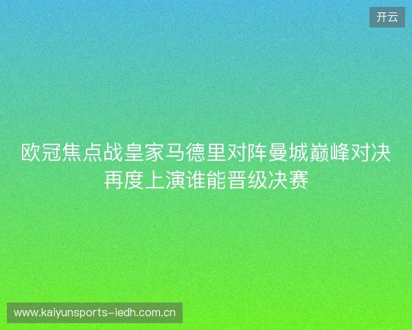 欧冠焦点战皇家马德里对阵曼城巅峰对决再度上演谁能晋级决赛 欧冠焦点战皇家马德里对阵曼城巅峰对决再度上演谁能晋级决赛